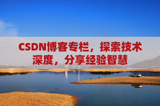 CSDN博客专栏，探索技术深度，分享经验智慧