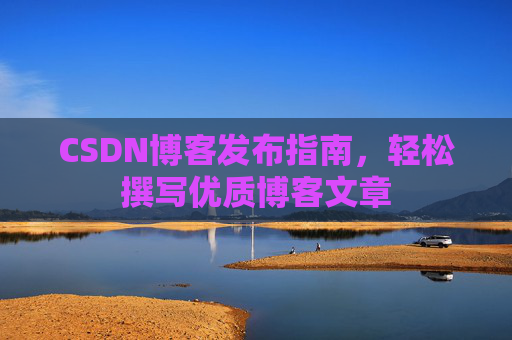 CSDN博客发布指南，轻松撰写优质博客文章